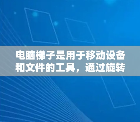 电脑梯子是用于移动设备和文件的工具，通过旋转梯子来实现设备的移动。以下是详细的电脑梯子使用教程