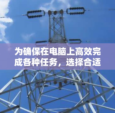 为确保在电脑上高效完成各种任务，选择合适的网络工具至关重要。以下是对不同需求的推荐工具分类