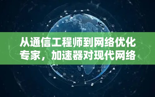 从通信工程师到网络优化专家，加速器对现代网络的深刻影响