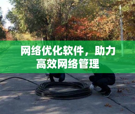网络优化软件，助力高效网络管理