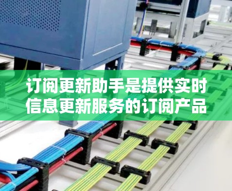 订阅更新助手是提供实时信息更新服务的订阅产品。您可以通过订阅特定的网站或应用，获取最新的新闻、天气、医疗、教育等信息。您可以通过注册网站、设置订阅等步骤来订阅更新助手，以便随时获取最新的信息