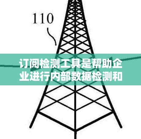 订阅检测工具是帮助企业进行内部数据检测和审计的工具，广泛应用于审计、漏洞检测和合规性检查等领域。以下是详细的步骤和信息