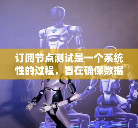 订阅节点测试是一个系统性的过程，旨在确保数据库中的节点能够正常工作。以下是对该过程的分步说明