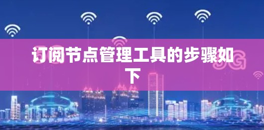 订阅节点管理工具的步骤如下