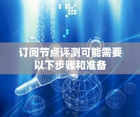 订阅节点评测可能需要以下步骤和准备