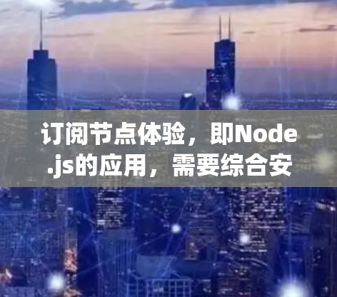 订阅节点体验，即Node.js的应用，需要综合安装和配置多个节点扩展，以便在节点上运行应用。以下是详细的步骤指南