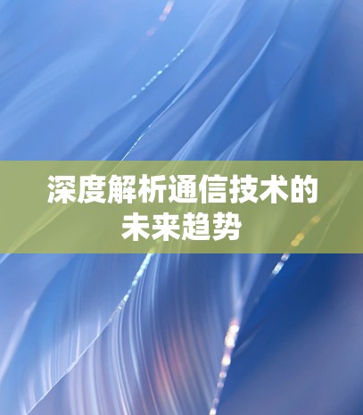 深度解析通信技术的未来趋势