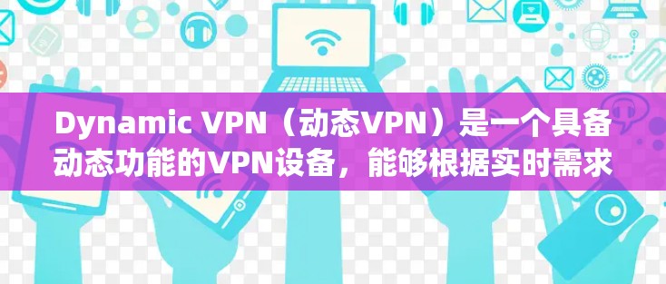 Dynamic VPN（动态VPN）是一个具备动态功能的VPN设备，能够根据实时需求自动调整连接范围和方式，支持动态IP分配和动态IPsec配置。以下是关于Dynamic VPN的详细总结