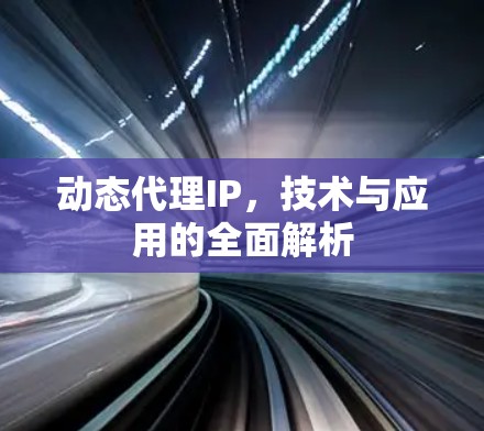 动态代理IP，技术与应用的全面解析