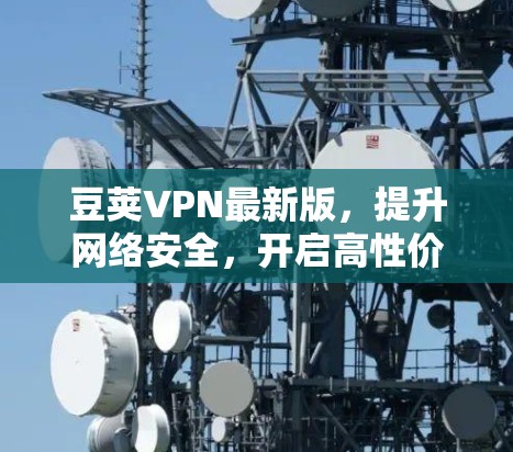 豆荚VPN最新版，提升网络安全，开启高性价比体验？