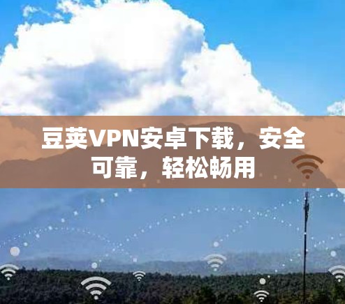 豆荚VPN安卓下载，安全可靠，轻松畅用
