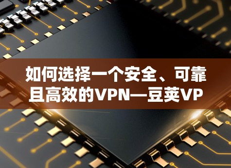 如何选择一个安全、可靠且高效的VPN—豆荚VPN的全解析