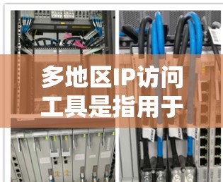 多地区IP访问工具是指用于访问不同IP地址的网络管理工具。以下是一些常用的IP访问工具及其特点