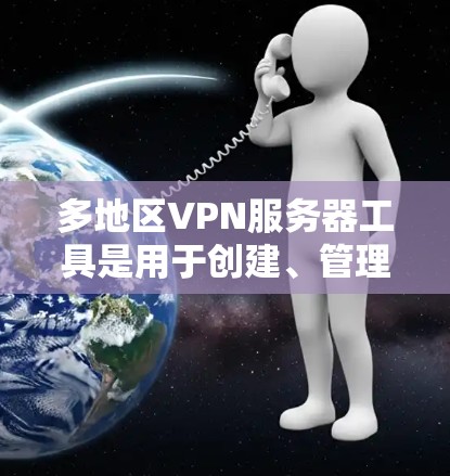 多地区VPN服务器工具是用于创建、管理并监控多地点VPN服务器的软件。以下是这些工具的分类和使用方法