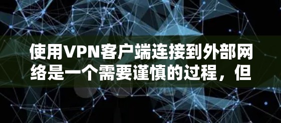 使用VPN客户端连接到外部网络是一个需要谨慎的过程，但通过以下步骤可以有效地完成
