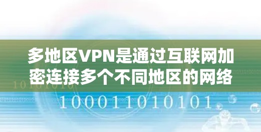 多地区VPN是通过互联网加密连接多个不同地区的网络设备，提供安全的访问体验。以下是关于多地区VPN的详细分析和使用建议