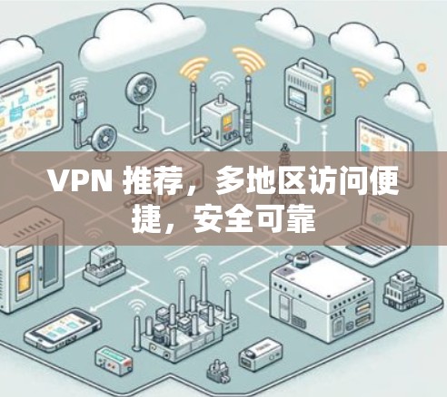 VPN 推荐，多地区访问便捷，安全可靠