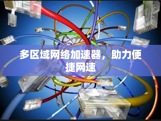 多区域网络加速器，助力便捷网速
