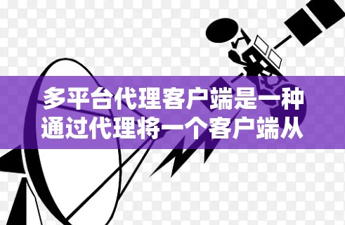 多平台代理客户端是一种通过代理将一个客户端从一个平台迁移到另一个平台的方法。以下是详细的步骤和考虑因素
