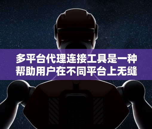 多平台代理连接工具是一种帮助用户在不同平台上无缝下载文件的软件，广泛应用于iOS、Android和Web等不同设备。以下是对这些工具的详细分析