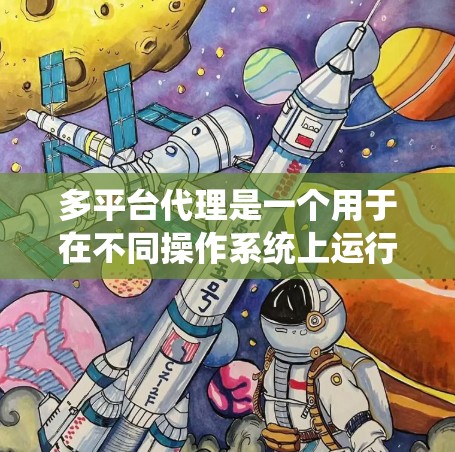 多平台代理是一个用于在不同操作系统上运行同一软件的工具。以下是详细的多平台代理配置教程，帮助您成功配置