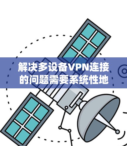解决多设备VPN连接的问题需要系统性地进行，以下是一个分步的解决方案建议