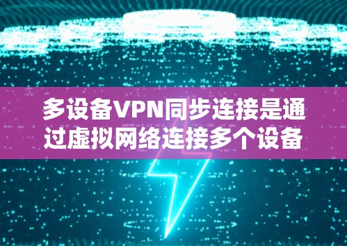 多设备VPN同步连接是通过虚拟网络连接多个设备，确保它们之间能够共享数据。以下是逐步的教程指南