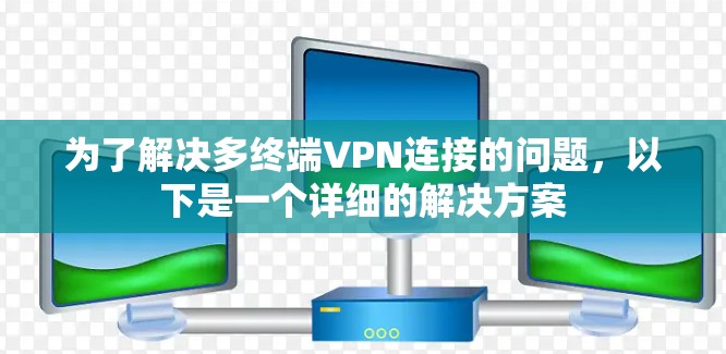 为了解决多终端VPN连接的问题，以下是一个详细的解决方案
