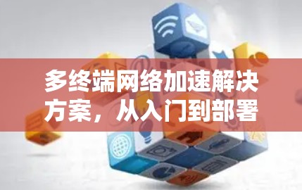 多终端网络加速解决方案，从入门到部署