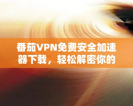 番茄VPN免费安全加速器下载，轻松解密你的VPN危机