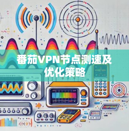 番茄VPN节点测速及优化策略
