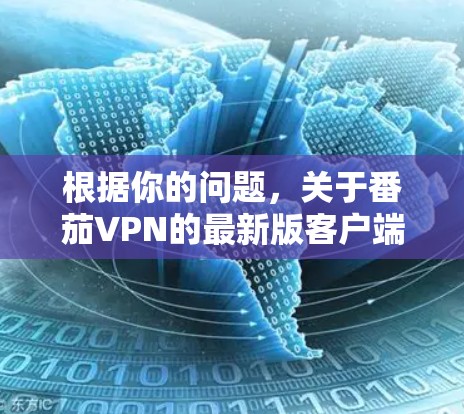 根据你的问题，关于番茄VPN的最新版客户端下载和客户端的更新，以下是一些信息和建议