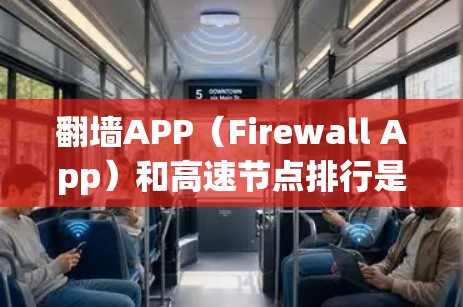 翻墙APP（Firewall App）和高速节点排行是两个不同的概念，但它们在某些特定领域中可能有相关性。以下是对这两个概念的详细分析
