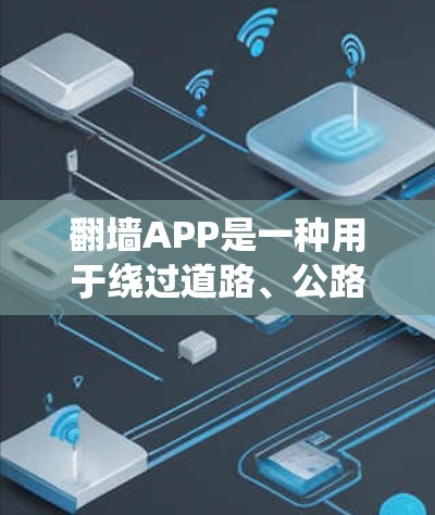 翻墙APP是一种用于绕过道路、公路或铁路限制的软件，通常用于绕道通行。这些APP需注册并输入账号密码才能使用，可能需要支付费用。以下是对翻墙APP的详细分析
