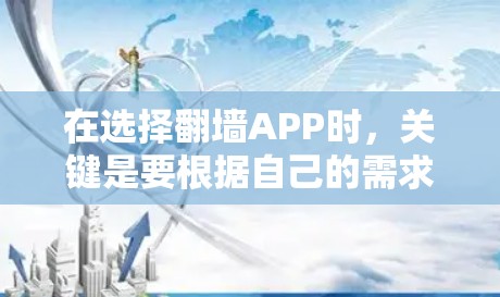 在选择翻墙APP时，关键是要根据自己的需求进行仔细的评估和比较。以下是对不同需求的详细分析和推荐