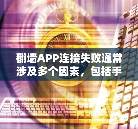 翻墙APP连接失败通常涉及多个因素，包括手机连接、服务器封禁、设置异常、网络连接问题等。以下是一些步骤来解决可能的连接失败问题