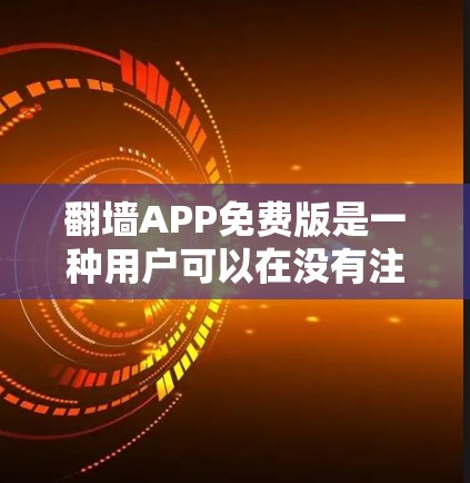 翻墙APP免费版是一种用户可以在没有注册或支付费用的情况下访问被翻墙网站的应用程序。它帮助用户管理网络访问，防止网络诈骗和恶意软件传播。以下是对该产品的详细介绍
