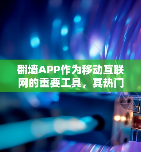 翻墙APP作为移动互联网的重要工具，其热门排行主要取决于用户对功能、界面设计和操作体验的综合评价。以下是一些受欢迎的翻墙APP及其特点
