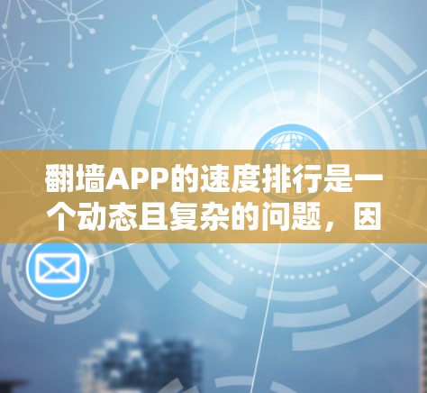 翻墙APP的速度排行是一个动态且复杂的问题，因为它取决于多个因素。以下是一些关键点，帮助你理解翻墙应用的表现及可能的问题