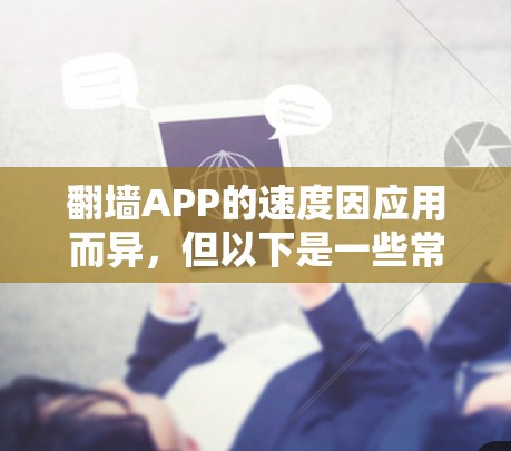 翻墙APP的速度因应用而异，但以下是一些常见的翻墙应用及其速度排名，供参考