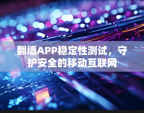 翻墙APP稳定性测试，守护安全的移动互联网