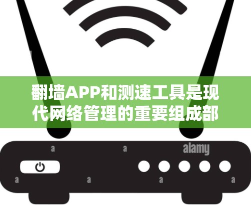 翻墙APP和测速工具是现代网络管理的重要组成部分，用于指导用户正确访问互联网并监控网络流量。以下是对这两个工具的详细分析