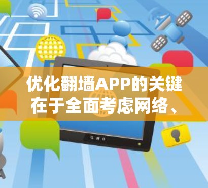 优化翻墙APP的关键在于全面考虑网络、用户行为、安全和资源管理等多个方面。以下是一个系统化的优化步骤指南