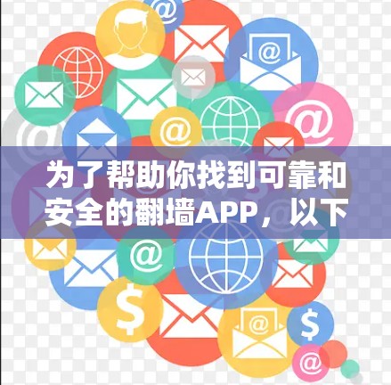 为了帮助你找到可靠和安全的翻墙APP，以下是一些推荐和建议，帮助你做出明智的选择