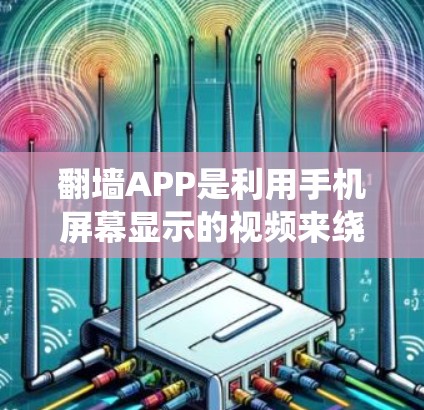 翻墙APP是利用手机屏幕显示的视频来绕过物理墙或设备物理墙的常见功能，主要用于访问电脑上的网页。以下是对翻墙APP的详细测评