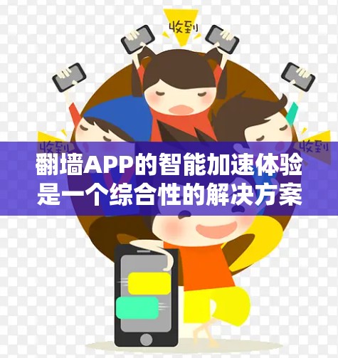 翻墙APP的智能加速体验是一个综合性的解决方案，旨在帮助用户更快、更安全地访问互联网资源。以下是对主要智能加速APP的比较和评价