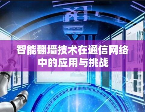 智能翻墙技术在通信网络中的应用与挑战