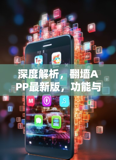 深度解析，翻墙APP最新版，功能与体验的全面解析