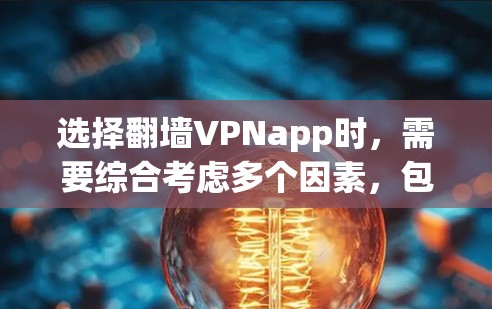 选择翻墙VPNapp时，需要综合考虑多个因素，包括安全性、用户评价、技术能力、预算、设备类型以及使用场景等。以下是对不同app的比较和建议