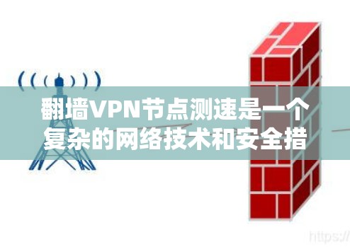 翻墙VPN节点测速是一个复杂的网络技术和安全措施的结合，涉及过滤器、防火墙、DDoS攻击等多方面的知识。以下是对该主题的分步解释